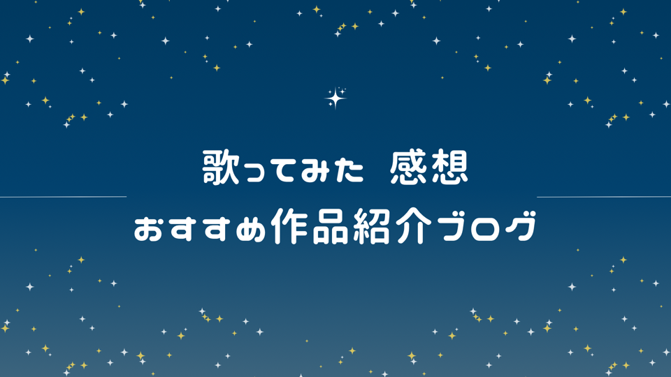 歌ってみた感想・おすすめ作品紹介